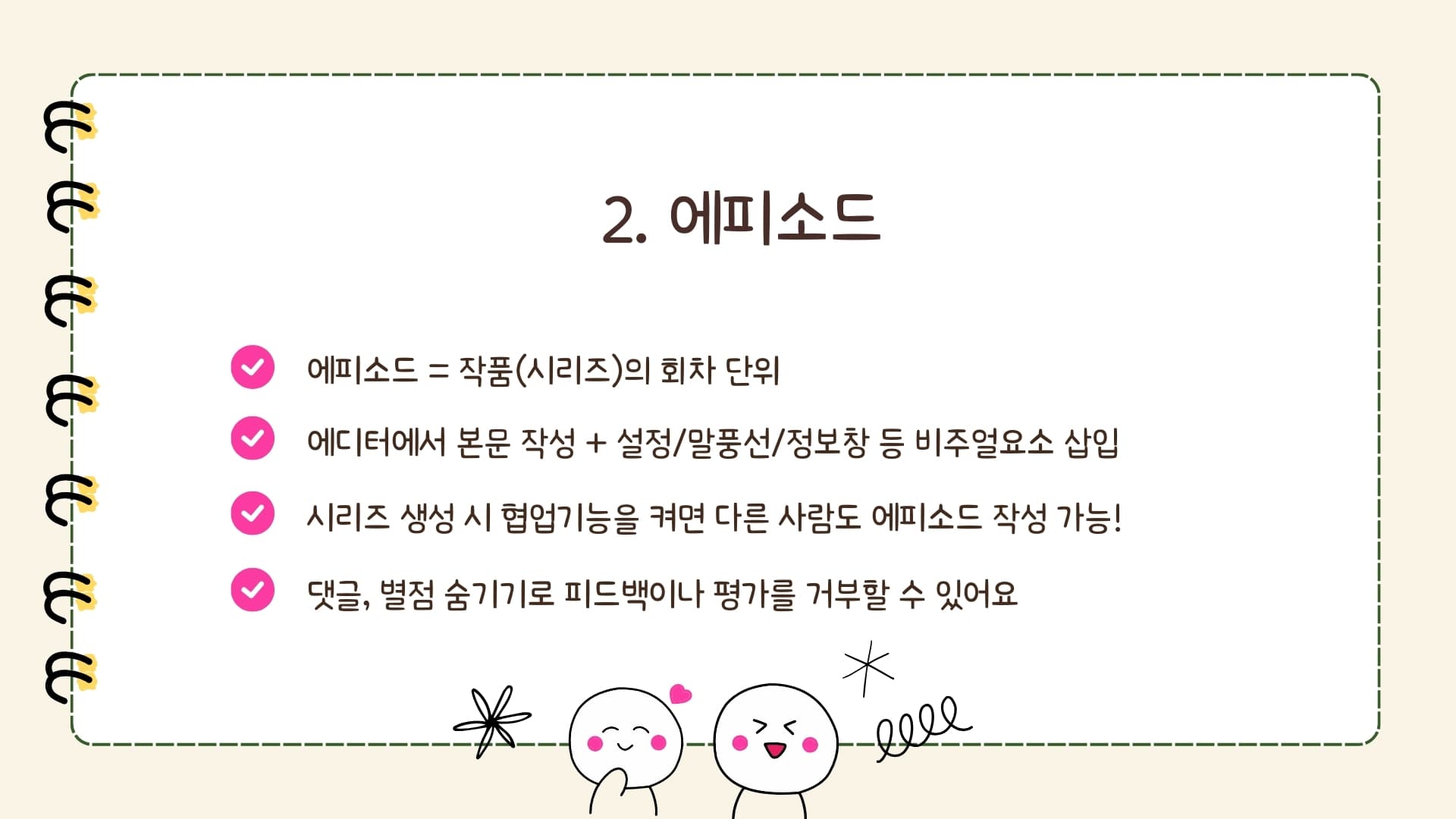 2. 에피소드: 에피소드 = 작품(시리즈)의 회차 단위, 에디터에서 본문 작성 + 설정/말풍선/정보창 등 비주얼요소 삽입, 시리즈 생성 시 협업기능을 켜면 다른 사람도 에피소드 작성 가능!, 댓글·별점 숨기기로 피드백이나 평가를 거부할 수 있어요